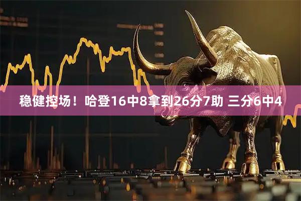 稳健控场！哈登16中8拿到26分7助 三分6中4
