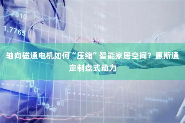 轴向磁通电机如何“压缩”智能家居空间？惠斯通定制盘式动力