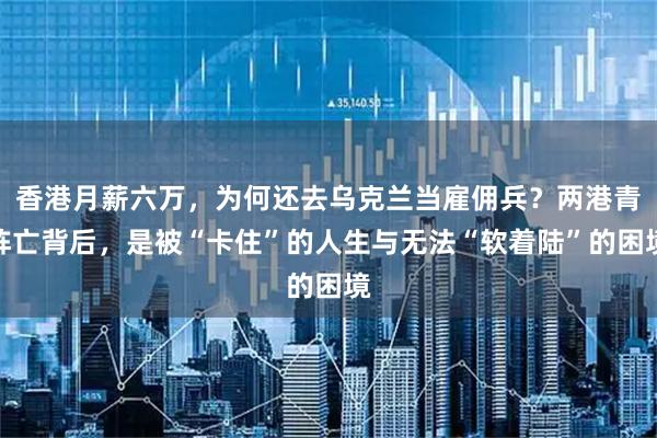 香港月薪六万，为何还去乌克兰当雇佣兵？两港青阵亡背后，是被“卡住”的人生与无法“软着陆”的困境