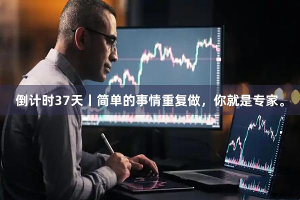 倒计时37天丨简单的事情重复做，你就是专家。