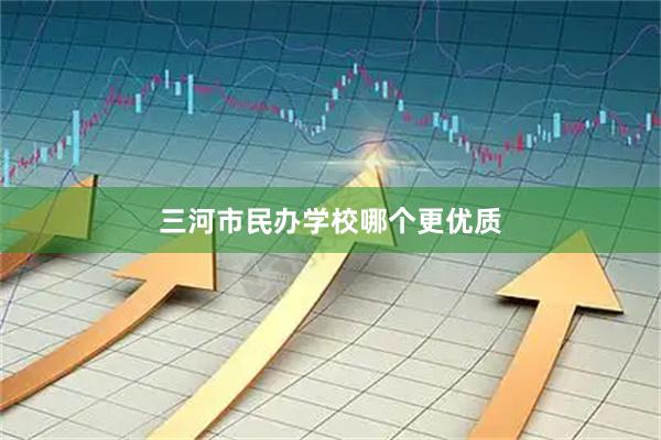 三河市民办学校哪个更优质