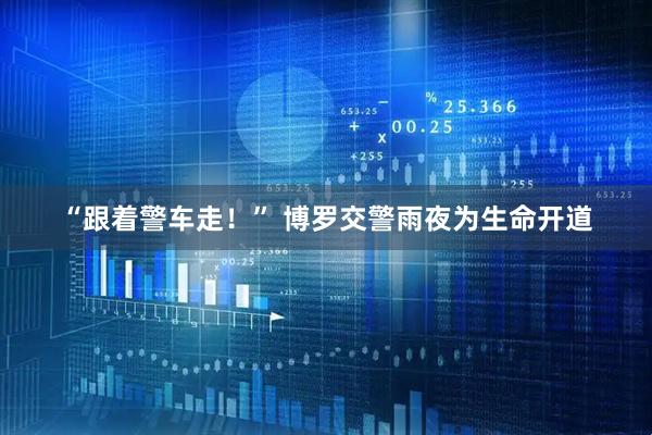 “跟着警车走!” 博罗交警雨夜为生命开道