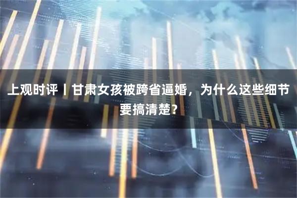 上观时评丨甘肃女孩被跨省逼婚,为什么这些细节要搞清楚?